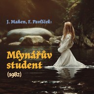 Mluvené slovo J. Mahen, F. Pavlíček: Mlynářův student (1982)