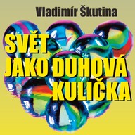 Mluvené slovo Vladimír Škutina: Svět jako duhová kulička