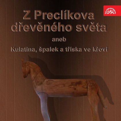 Mluvené slovo Z Preclíkova dřevěného světa aneb Kulatina, špalek a tříska ve křoví