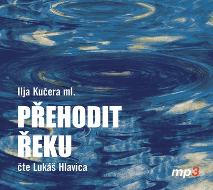 Mluvené slovo Ilja Kučera ml.: Přehodit řeku