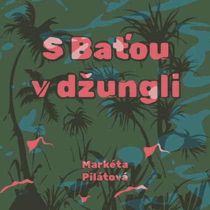 Mluvené slovo Markéta Pilátová: S Baťou v džungli