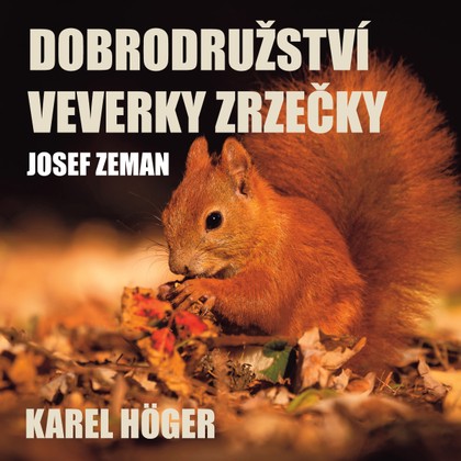 Mluvené slovo Josef Zeman: Dobrodružství veverky Zrzečky (Karel Höger)