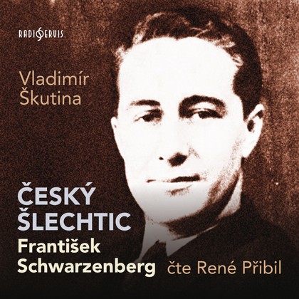 Mluvené slovo Vladimír Škutina: Český šlechtic František Schwarzenberg